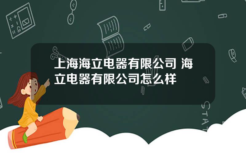 上海海立电器有限公司 海立电器有限公司怎么样